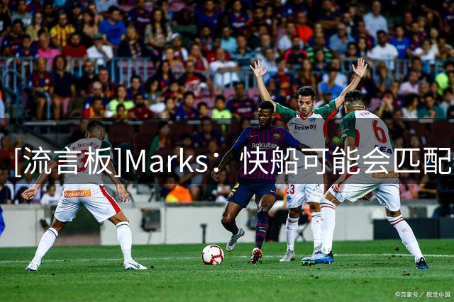 [流言板]Marks：快船可能会匹配任何有关于马瑟林的报价